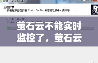 螢石云不能實時監(jiān)控了，螢石云視頻不能看實時監(jiān)控 