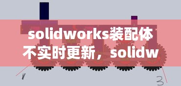 solidworks裝配體不實(shí)時(shí)更新，solidworks裝配體報(bào)錯(cuò)怎么解決 