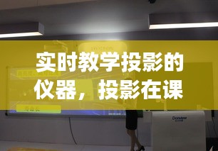 實(shí)時(shí)教學(xué)投影的儀器，投影在課堂教學(xué)中的展示方法 