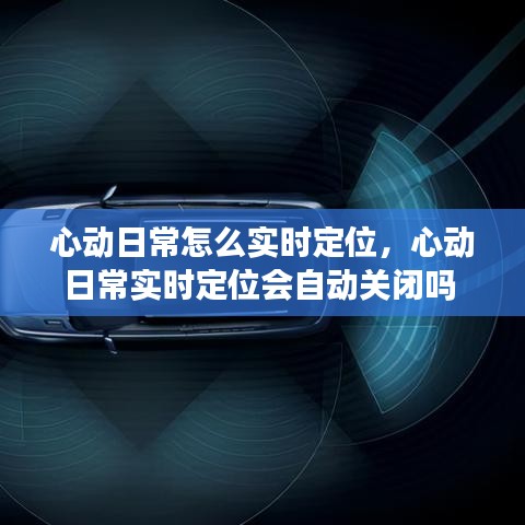 心動日常怎么實(shí)時定位，心動日常實(shí)時定位會自動關(guān)閉嗎 