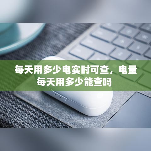 每天用多少電實(shí)時(shí)可查，電量每天用多少能查嗎 