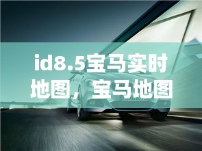 id8.5寶馬實時地圖，寶馬地圖 2021 