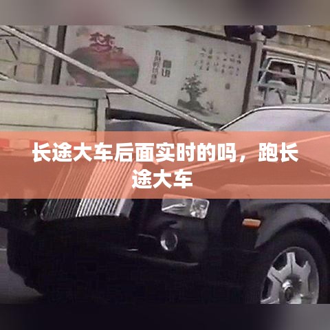 長(zhǎng)途大車后面實(shí)時(shí)的嗎，跑長(zhǎng)途大車 