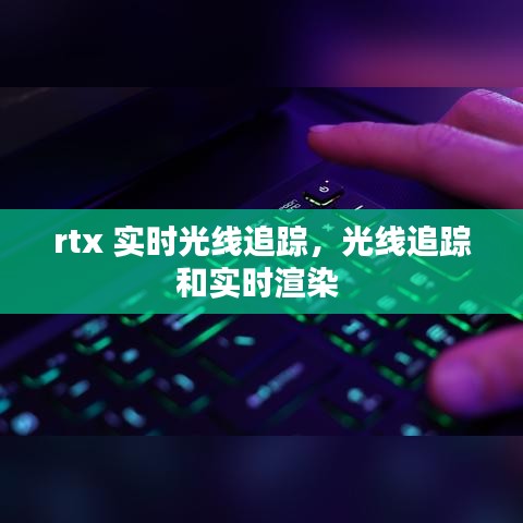 rtx 實(shí)時(shí)光線追蹤，光線追蹤和實(shí)時(shí)渲染 