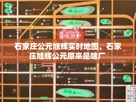 石家莊公元旭輝實時地圖，石家莊旭輝公元原來是啥廠 