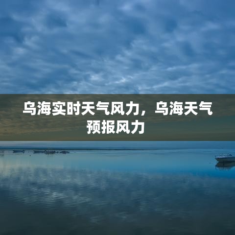 烏海實(shí)時(shí)天氣風(fēng)力，烏海天氣預(yù)報(bào)風(fēng)力 