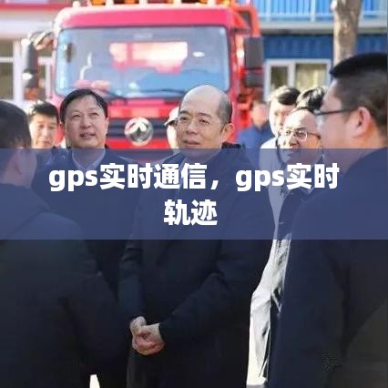 gps實(shí)時(shí)通信，gps實(shí)時(shí)軌跡 