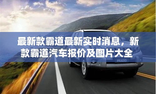 最新款霸道最新實時消息，新款霸道汽車報價及圖片大全 