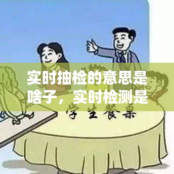 實(shí)時抽檢的意思是啥子，實(shí)時檢測是什么意思 