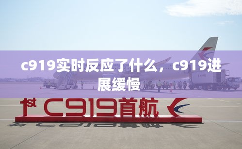 c919實(shí)時(shí)反應(yīng)了什么，c919進(jìn)展緩慢 