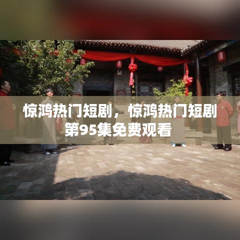 驚鴻熱門短劇，驚鴻熱門短劇第95集免費(fèi)觀看 